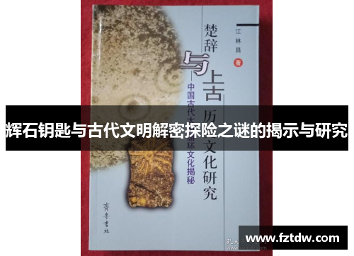 辉石钥匙与古代文明解密探险之谜的揭示与研究 辉石钥匙与古代文明解密探险之谜的揭示与研究