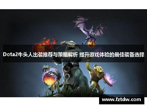 Dota2牛头人出装推荐与策略解析 提升游戏体验的最佳装备选择 Dota2牛头人出装推荐与策略解析 提升游戏体验的最佳装备选择