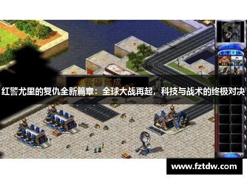 红警尤里的复仇全新篇章:全球大战再起,科技与战术的终极对决 红警尤里的复仇全新篇章:全球大战再起,科技与战术的终极对决