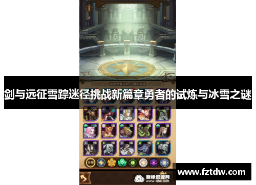 剑与远征雪踪迷径挑战新篇章勇者的试炼与冰雪之谜 剑与远征雪踪迷径挑战新篇章勇者的试炼与冰雪之谜